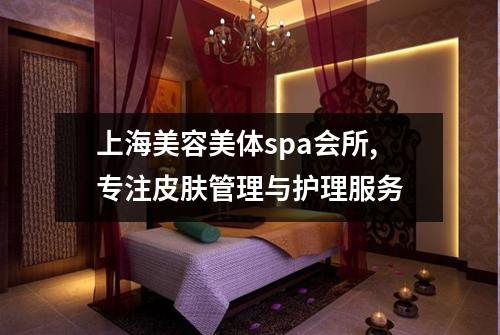上海美容美体spa会所,专注皮肤管理与护理服务