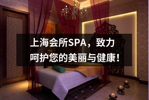 上海会所SPA，致力呵护您的美丽与健康！