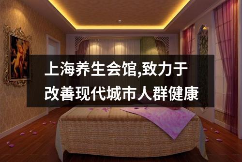 上海养生会馆,致力于改善现代城市人群健康