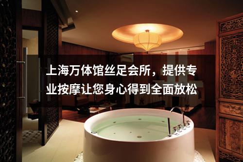 上海万体馆丝足会所，提供专业按摩让您身心得到全面放松