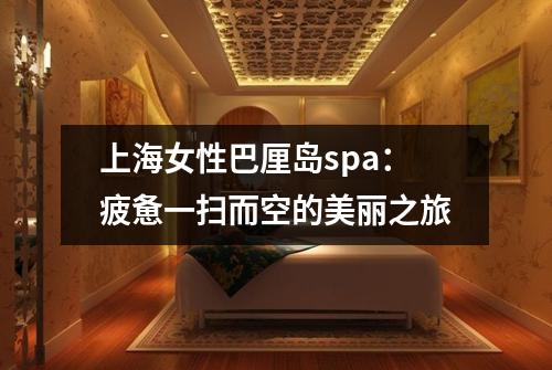 上海女性巴厘岛spa：疲惫一扫而空的美丽之旅
