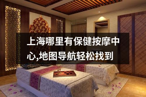 上海哪里有保健按摩中心,地图导航轻松找到