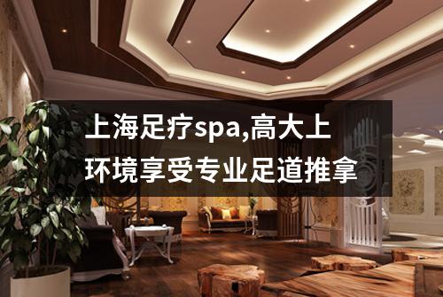 上海足疗spa,高大上环境享受专业足道推拿