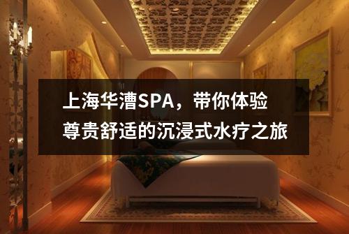 上海华漕SPA，带你体验尊贵舒适的沉浸式水疗之旅