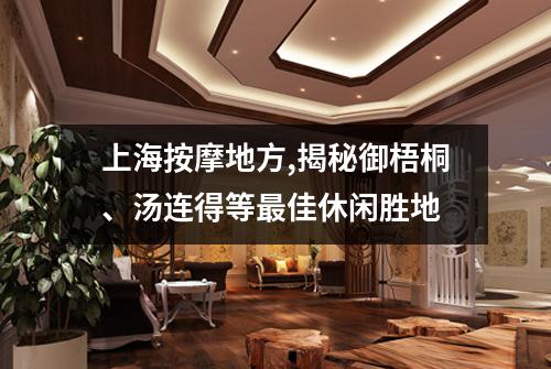 上海按摩地方,揭秘御梧桐、汤连得等最佳休闲胜地