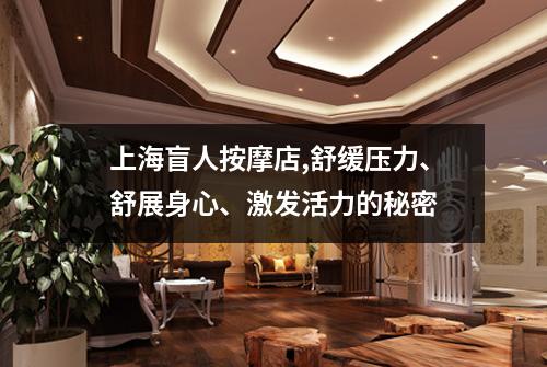 上海盲人按摩店,舒缓压力、舒展身心、激发活力的秘密