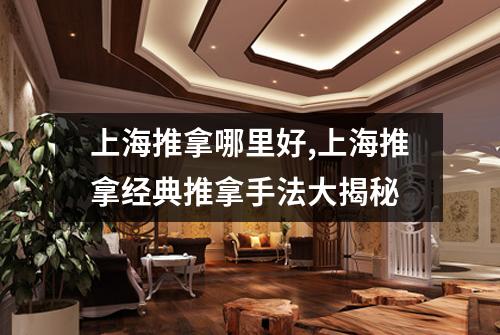 上海推拿哪里好,上海推拿经典推拿手法大揭秘