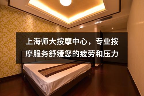 上海师大按摩中心，专业按摩服务舒缓您的疲劳和压力