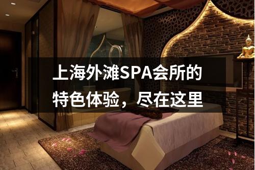上海外滩SPA会所的特色体验，尽在这里