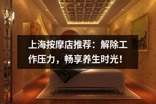 上海按摩店推荐：解除工作压力，畅享养生时光！