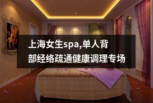 上海女生spa,单人背部经络疏通健康调理专场