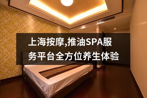 上海按摩,推油SPA服务平台全方位养生体验