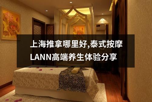 上海推拿哪里好,泰式按摩LANN高端养生体验分享