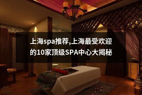 上海spa推荐,上海最受欢迎的10家顶级SPA中心大揭秘