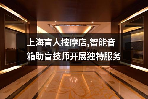 上海盲人按摩店,智能音箱助盲技师开展独特服务