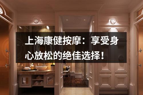 上海康健按摩：享受身心放松的绝佳选择！