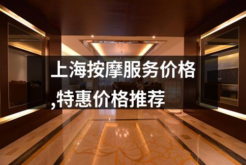 上海按摩服务价格,特惠价格推荐