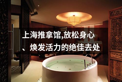 上海推拿馆,放松身心、焕发活力的绝佳去处