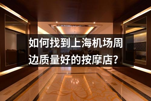 如何找到上海机场周边质量好的按摩店？