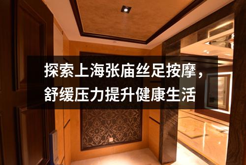 探索上海张庙丝足按摩，舒缓压力提升健康生活