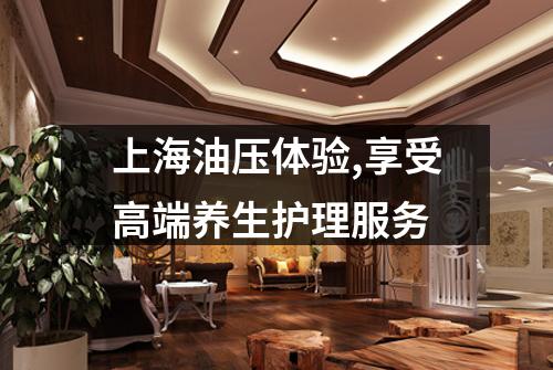 上海油压体验,享受高端养生护理服务