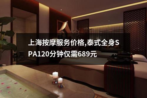 上海按摩服务价格,泰式全身SPA120分钟仅需689元