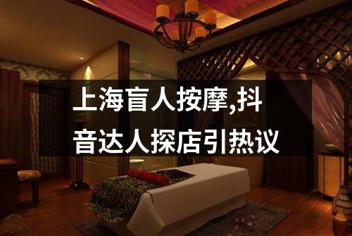 上海盲人按摩,抖音达人探店引热议