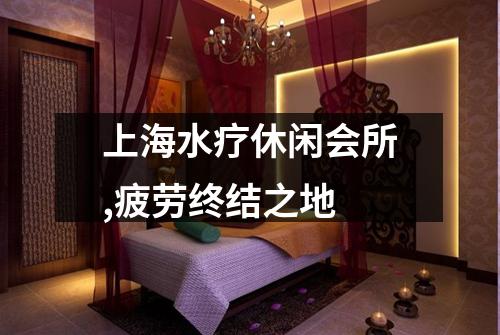 上海水疗休闲会所,疲劳终结之地