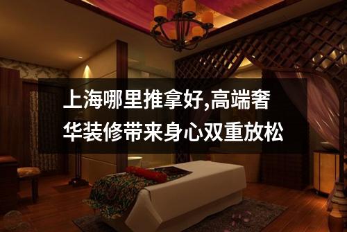 上海哪里推拿好,高端奢华装修带来身心双重放松
