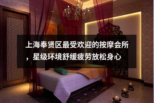 上海奉贤区最受欢迎的按摩会所，星级环境舒缓疲劳放松身心