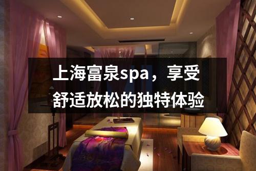 上海富泉spa，享受舒适放松的独特体验