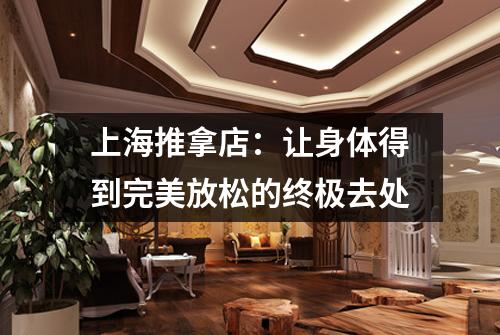 上海推拿店：让身体得到完美放松的终极去处