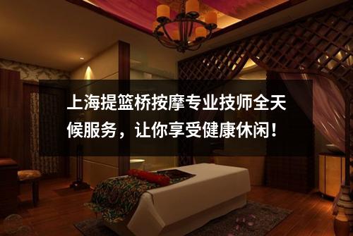 上海提篮桥按摩专业技师全天候服务，让你享受健康休闲！