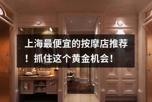 上海最便宜的按摩店推荐！抓住这个黄金机会！