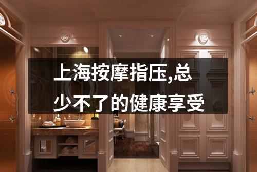 上海按摩指压,总少不了的健康享受