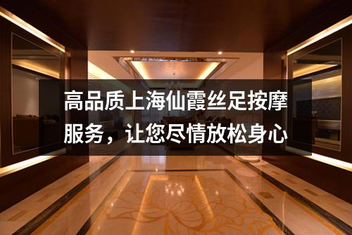 高品质上海仙霞丝足按摩服务，让您尽情放松身心