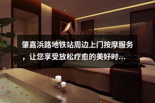 肇嘉浜路地铁站周边上门按摩服务，让您享受放松疗愈的美好时刻