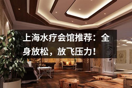 上海水疗会馆推荐：全身放松，放飞压力！