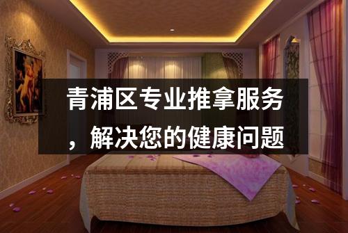 青浦区专业推拿服务，解决您的健康问题