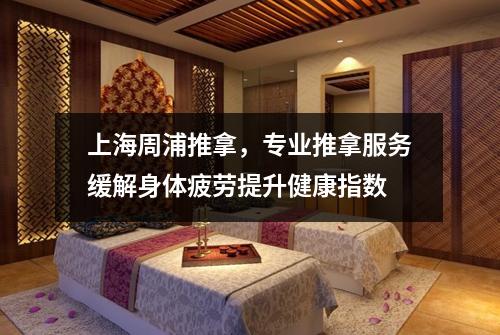 上海周浦推拿,专业推拿服务缓解身体疲劳提升健康指数