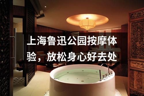 上海鲁迅公园按摩体验，放松身心好去处