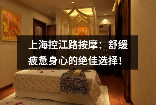 上海控江路按摩：舒缓疲惫身心的绝佳选择！