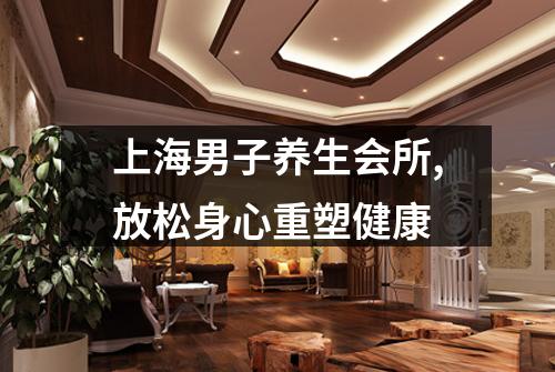 上海男子养生会所,放松身心重塑健康