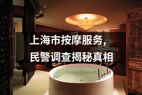 上海市按摩服务,民警调查揭秘真相