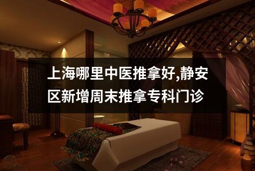 上海哪里中医推拿好,静安区新增周末推拿专科门诊