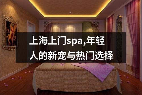 上海上门spa,年轻人的新宠与热门选择