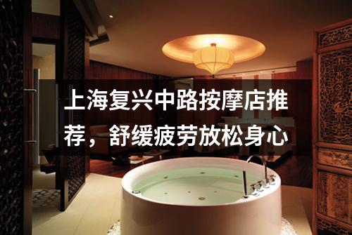 上海复兴中路按摩店推荐，舒缓疲劳放松身心