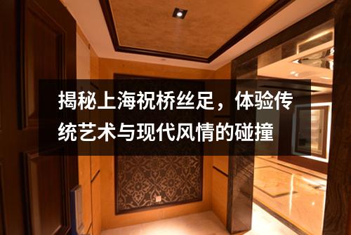 揭秘上海祝桥丝足，体验传统艺术与现代风情的碰撞