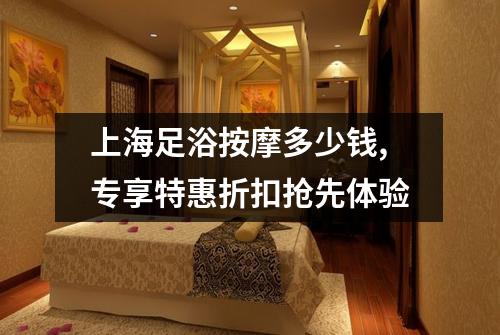 上海足浴按摩多少钱,专享特惠折扣抢先体验