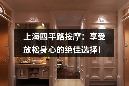 上海四平路按摩：享受放松身心的绝佳选择！